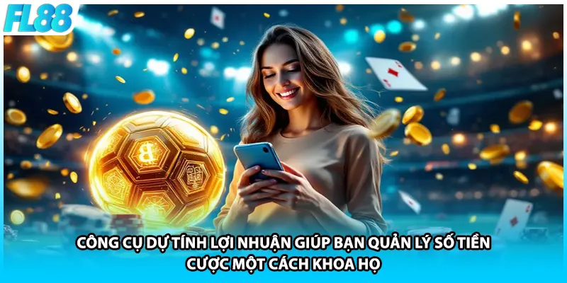 Công cụ dự tính lợi nhuận giúp bạn quản lý số tiền cược một cách khoa học.