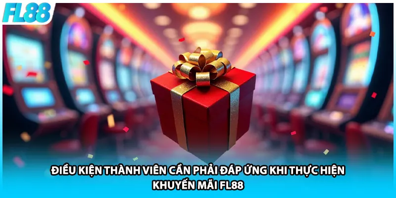 Điều kiện thành viên cần phải đáp ứng khi thực hiện khuyến mãi FL88