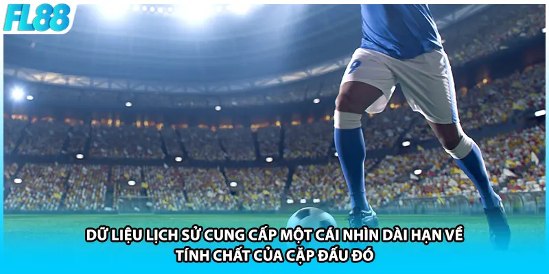 Dữ liệu lịch sử cung cấp một cái nhìn dài hạn về tính chất của cặp đấu đó.